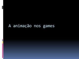 A animação nos games
 