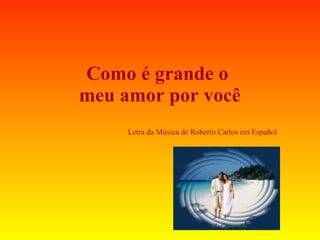 Como é grande o  meu amor por você Letra da Música de Roberto Carlos em Español 