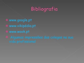    www.google.pt
   www.vikipédia.pt
   www.wook.pt
    Algumas impressões das colegas na sua
    vida profissional
 