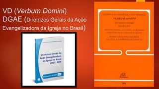 VD (Verbum Domini)
DGAE (Diretrizes Gerais da Ação
Evangelizadora da Igreja no Brasil)
 