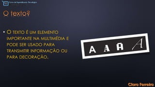 • O TEXTO É UM ELEMENTO
IMPORTANTE NA MULTIMÉDIA E
PODE SER USADO PARA
TRANSMITIR INFORMAÇÃO OU
PARA DECORAÇÃO.