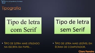 • TIPO DE LETRA MAIS UTILIZADO
NA ESCRITA EM PAPEL .
• TIPO DE LETRA MAIS LEGÍVEL EM
ÉCRAN DE COMPUTADOR.
Tipo de letra
com Serif
Tipo de letra
sem Serif