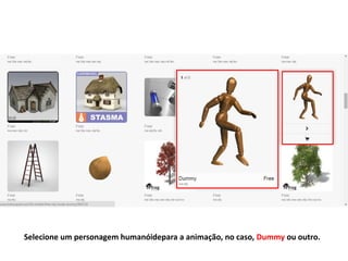 Selecione um personagem humanóidepara a animação, no caso, Dummy ou outro.
 