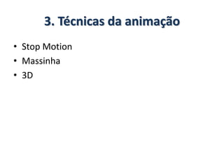 3. Técnicas da animação
• Stop Motion
• Massinha
• 3D
 