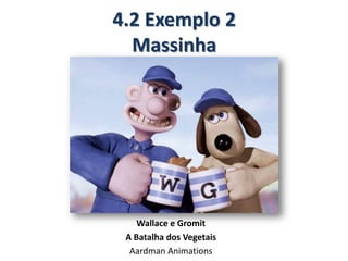 4.2 Exemplo 2
Massinha
Wallace e Gromit
A Batalha dos Vegetais
Aardman Animations
 