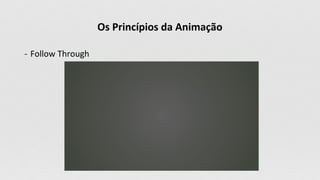 Os Princípios da Animação
- Follow Through
 