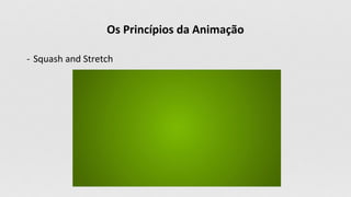 Os Princípios da Animação
- Squash and Stretch
 