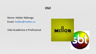 Olá!
Nome: Hélder Nóbrega
Email: helder@mellon.cc
Vida Acadêmica e Profissional
 