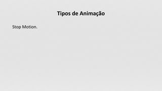 Tipos de Animação
Stop Motion.
 
