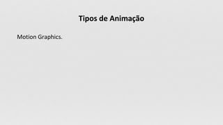 Tipos de Animação
Motion Graphics.
 