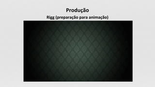 Produção
Rigg (preparação para animação)
 