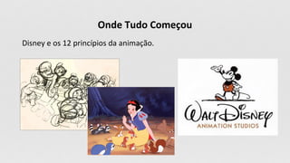 Onde Tudo Começou
Disney e os 12 princípios da animação.
 