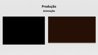 Produção
Animação
 