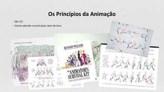 Os Princípios da Animação
- São 12!
- Vamos abordar os principais, bem de leve.
 
