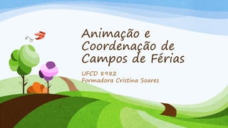 Animação e
Coordenação de
Campos de Férias
UFCD 8982
Formadora Cristina Soares
 