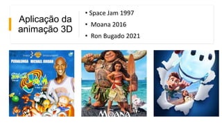 Aplicação da
animação 3D
• Space Jam 1997
• Moana 2016
• Ron Bugado 2021
 