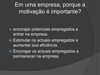 Em uma empresa, porque a motivação é importante?encorajar potenciais empregados a entrar na empresa.Estimular os actuais empregados a aumentar sua eficiênciaEncorajar os actuais empregados a permanecer na empresa.