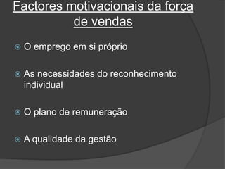 Factores motivacionais da força de vendasO emprego em si próprio  As necessidades do reconhecimento individual  O plano de remuneração   A qualidade da gestão