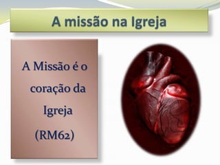 A Missão é o
 coração da
   Igreja

  (RM62)
 