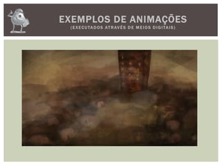 EXEMPLOS DE ANIMAÇÕES
(EXECUTADOS ATRAVÉS D E M E IOS D IGITAIS)
 
