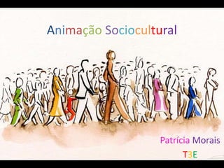 Animação Sociocultural
Patrícia Morais
T3E
 