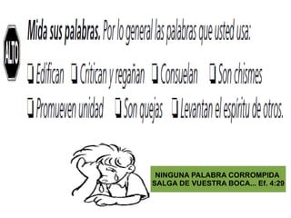NINGUNA PALABRA CORROMPIDA
SALGA DE VUESTRA BOCA... Ef. 4:29
 