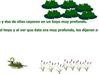 e y dos de ellas cayeron en un hoyo muy profundo.

el hoyo y al ver que éste era muy profundo, les dijeron a l
 