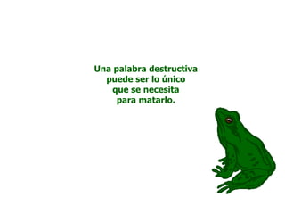 Una palabra destructiva
  puede ser lo único
    que se necesita
     para matarlo.
 
