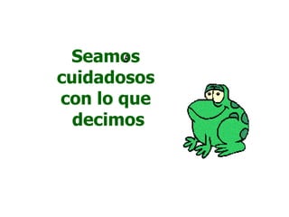 Seamos
cuidadosos
con lo que
  decimos
 