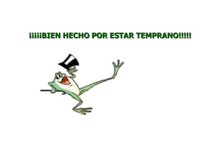 ¡¡¡¡¡BIEN HECHO POR ESTAR TEMPRANO!!!!!
 