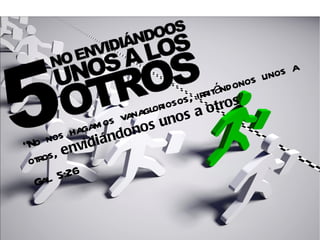 s unos a
                                     itánd ono
                           iosos, irr ros ”
                       glor s a ot
                   vana uno
             am os onos
          hag nd
     nos idiá
“No env
 otros,
  Gal. 5:26
 