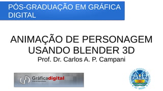 PÓS-GRADUAÇÃO EM GRÁFICA
DIGITAL
ANIMAÇÃO DE PERSONAGEM
USANDO BLENDER 3D
Prof. Dr. Carlos A. P. Campani
 
