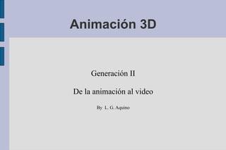 Animación 3D Generación II De la animación al video By  L. G. Aquino 