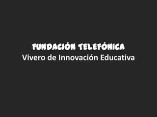 FUNDACIÓN TELEFÓNICA
Vivero de Innovación Educativa
 