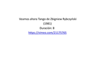 Veamos ahora Tango de Zbigniew Rybczyoski
(1981)
Duración: 8
https://vimeo.com/21175765
 