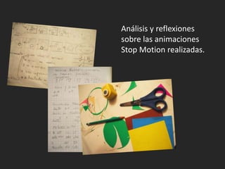 Análisis y reflexiones
sobre las animaciones
Stop Motion realizadas.
 