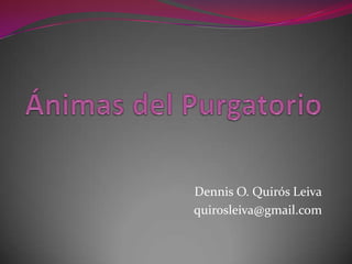 Ánimas del Purgatorio Dennis O. Quirós Leiva quirosleiva@gmail.com 