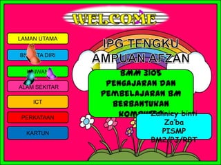 LAMAN UTAMA
HAIWAN
BIODATA DIRI
ICT
PERKATAAN
KARTUN
ALAM SEKITAR
BMM 3105
Pengajaran dan
pembelajaran BM
berbantukan
komp...