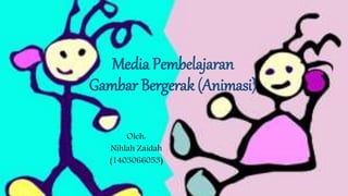 Media Pembelajaran
Gambar Bergerak (Animasi)
Oleh:
Nihlah Zaidah
(1403066053)
 