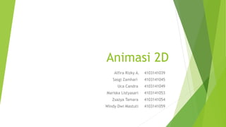 Animasi 2D
Alfira Rizky A. 4103141039
Sasgi Zamhari 4103141045
Uca Candra 4103141049
Mariska Listyasari 4103141053
Zsazya Tamara 4103141054
Windy Dwi Mastuti 4103141059
 