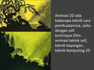 Animasi 2D ada
beberapa teknik cara
pembuatannya, yaitu
dengan cell
technique (film
animasi teknik sel),
teknik bayangan,
teknik komputing 2D
 