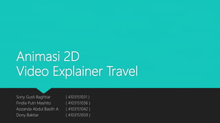 Animasi 2D
Video Explainer Travel
Sony Gusti Baghtiar ( 4103151031 )
Findia Putri Mashito ( 4103151036 )
Azzanda Abdul Basith A ( 4103151042 )
Dony Baktiar ( 4103151059 )
 