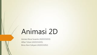 Animasi 2D
Asmara Nova Susanto (4103151033)
Alfian Tohari (4103151035)
Birou Novi Cahyani (4103151052)
 