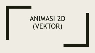 ANIMASI 2D
(VEKTOR)
 