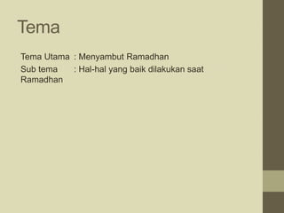 Tema
Tema Utama : Menyambut Ramadhan
Sub tema : Hal-hal yang baik dilakukan saat
Ramadhan
 