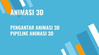 ANIMASI 3D
PENGANTAR ANIMASI 3D
PIPELINE ANIMASI 3D
 