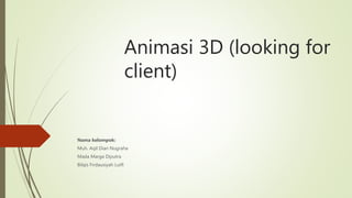 Animasi 3D (looking for
client)
Nama kelompok:
Muh. Aqil Dian Nugraha
Mada Marga Diputra
Bilqis Firdausiyah Lutfi
 