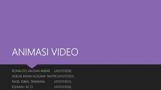 ANIMASI VIDEO
RONALDO VAUZAN AKBAR (4103151039)
ADELIA INDAH KUSUMA TANTRI (4103151051)
RAGIL IQBAL TAWAKKAL (4103151055)
IQLIMAH .M .O (4103151056)
 