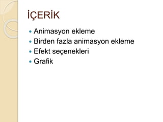İÇERİK
 Animasyon ekleme
 Birden fazla animasyon ekleme
 Efekt seçenekleri
 Grafik
 