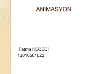 ANIMASYON
Fatma KECECİ
13010501023
 